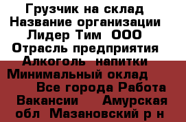 Грузчик на склад › Название организации ­ Лидер Тим, ООО › Отрасль предприятия ­ Алкоголь, напитки › Минимальный оклад ­ 20 500 - Все города Работа » Вакансии   . Амурская обл.,Мазановский р-н